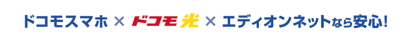 ドコモスマホ×ドコモ光×エディオンネットなら安心!