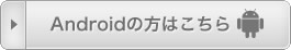 Androidの方はこちら